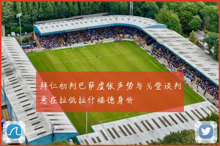 拜仁初判巴萨虚张声势与戈登谈判意在拉低拉什福德身价