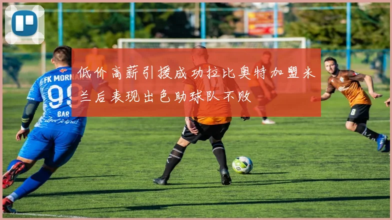 低价高薪引援成功拉比奥特加盟米兰后表现出色助球队不败