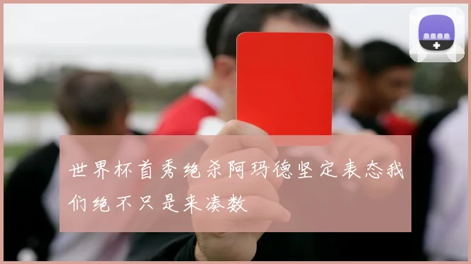 世界杯首秀绝杀阿玛德坚定表态我们绝不只是来凑数