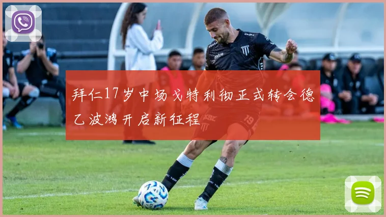 拜仁17岁中场戈特利彻正式转会德乙波鸿开启新征程