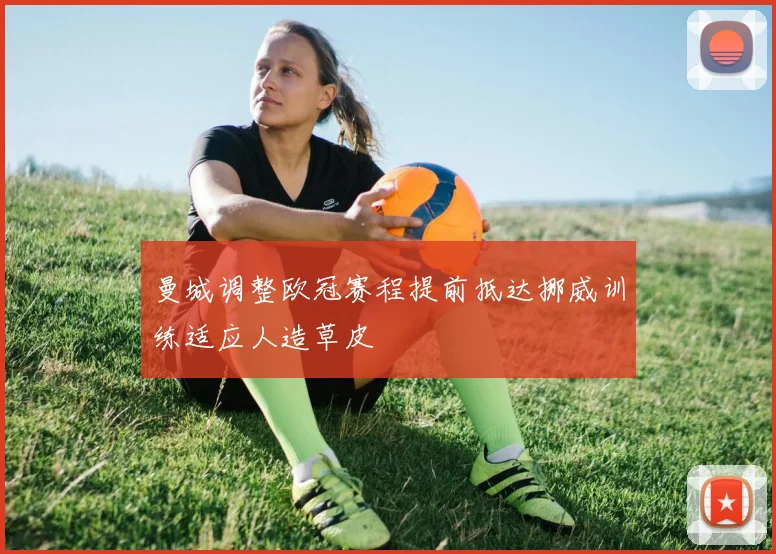 曼城调整欧冠赛程提前抵达挪威训练适应人造草皮