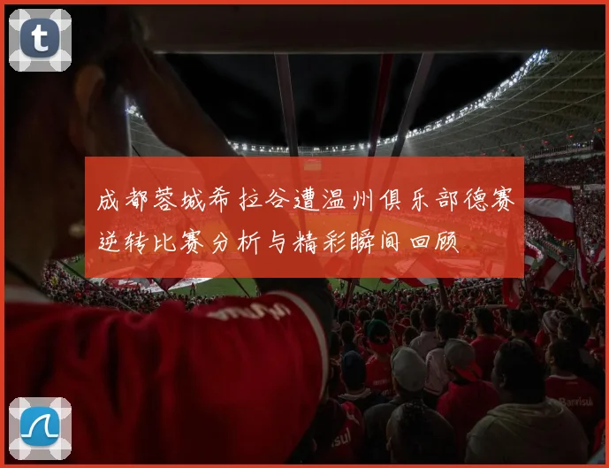 成都蓉城希拉谷遭温州俱乐部德赛逆转比赛分析与精彩瞬间回顾