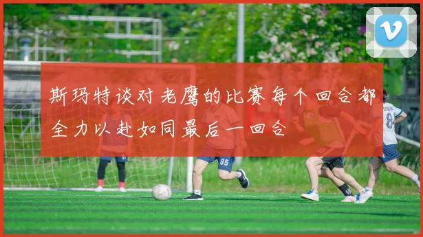 斯玛特谈对老鹰的比赛每个回合都全力以赴如同最后一回合
